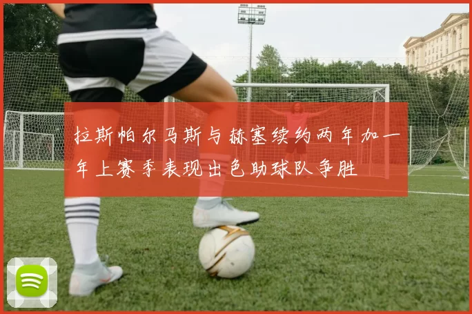拉斯帕尔马斯与赫塞续约两年加一年上赛季表现出色助球队争胜