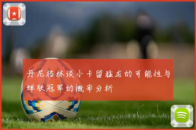 丹尼格林谈小卡留猛龙的可能性与蝉联冠军的概率分析