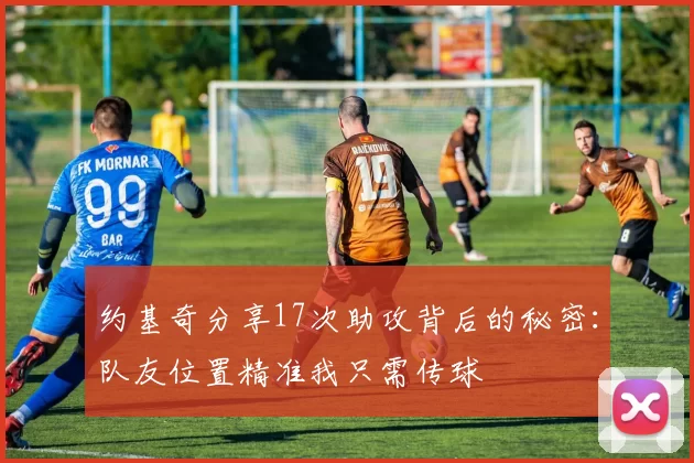 约基奇分享17次助攻背后的秘密：队友位置精准我只需传球