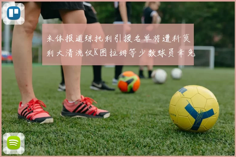 米体报道琼托利引援名单将遭科莫利大清洗仅K图拉姆等少数球员幸免于难