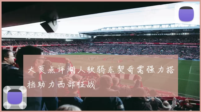 大莫点评湖人软弱东契奇需强力搭档助力西部征战
