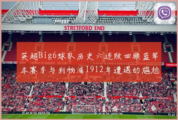 英超Big6球队历史六连败回顾蓝军本赛季与利物浦1912年遭遇的尴尬时刻