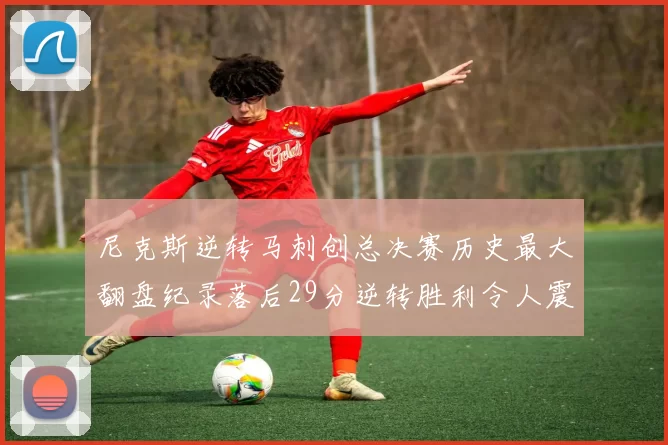 尼克斯逆转马刺创总决赛历史最大翻盘纪录落后29分逆转胜利令人震惊