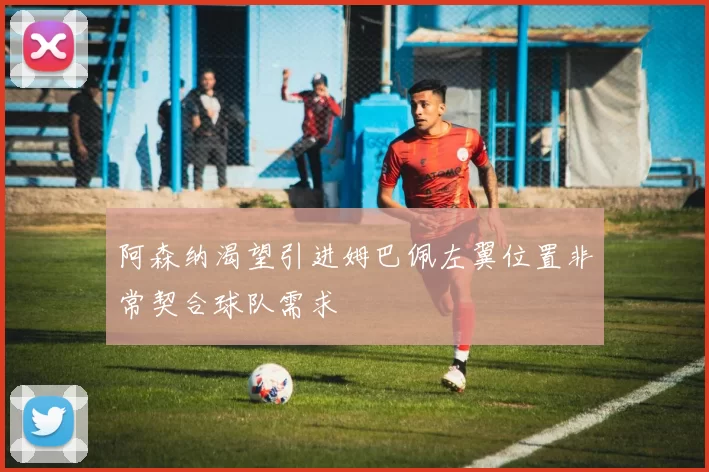 阿森纳渴望引进姆巴佩左翼位置非常契合球队需求