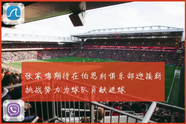 张家鸣期待在伯恩利俱乐部迎接新挑战努力为球队贡献进球