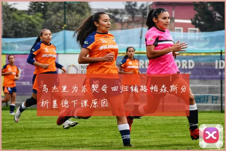 乌杰里为东契奇回归铺路帕森斯分析基德下课原因
