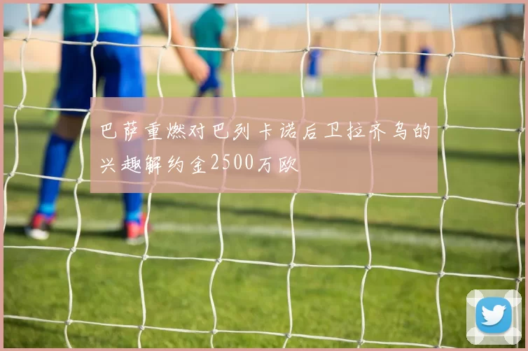 巴萨重燃对巴列卡诺后卫拉齐乌的兴趣解约金2500万欧