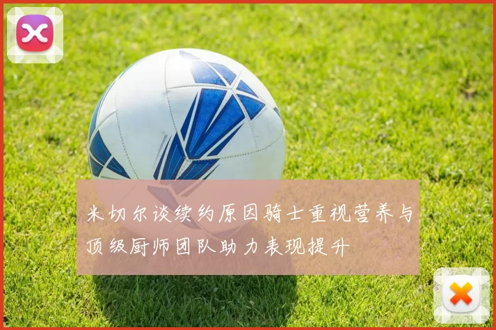 米切尔谈续约原因骑士重视营养与顶级厨师团队助力表现提升